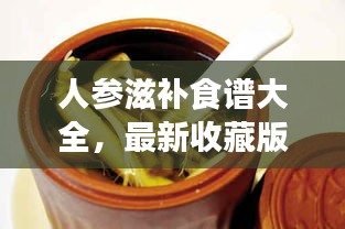 人參滋補(bǔ)食譜大全，最新收藏版，百度權(quán)威推薦！