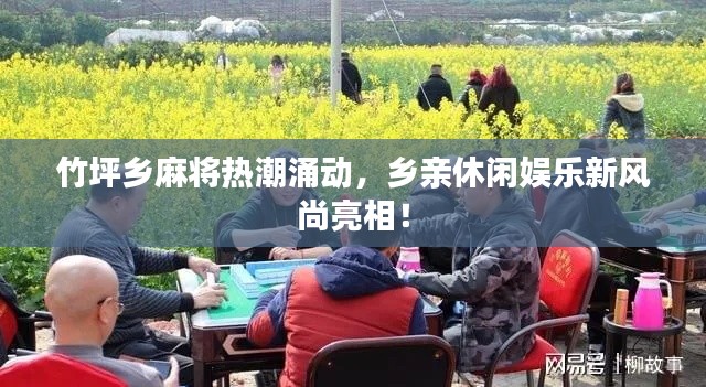 竹坪鄉(xiāng)麻將熱潮涌動(dòng)，鄉(xiāng)親休閑娛樂(lè)新風(fēng)尚亮相！