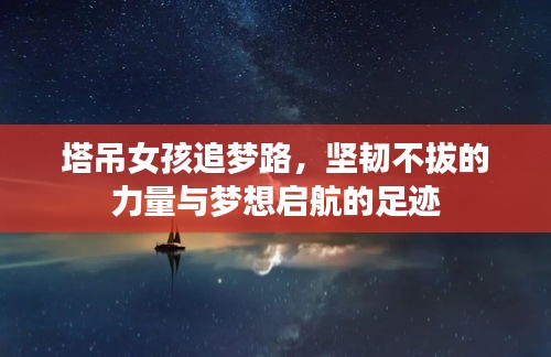 塔吊女孩追夢(mèng)路，堅(jiān)韌不拔的力量與夢(mèng)想啟航的足跡