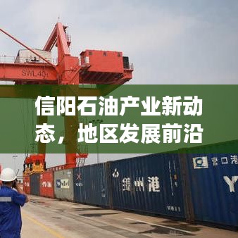 信陽石油產(chǎn)業(yè)新動態(tài)，地區(qū)發(fā)展前沿與未來展望