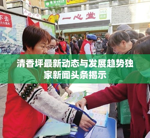 清香坪最新動態(tài)與發(fā)展趨勢獨(dú)家新聞頭條揭示