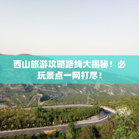 西山旅游攻略路線大揭秘！必玩景點(diǎn)一網(wǎng)打盡！