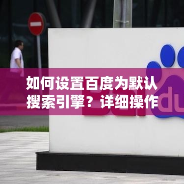如何設(shè)置百度為默認搜索引擎？詳細操作指南助你輕松搞定！