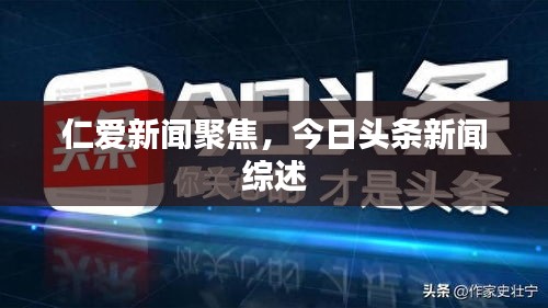 仁愛新聞聚焦，今日頭條新聞綜述