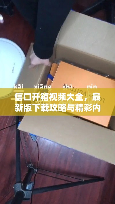 信口開箱視頻大全，最新版下載攻略與精彩內(nèi)容搶先看