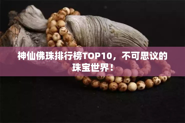 神仙佛珠排行榜TOP10，不可思議的珠寶世界！