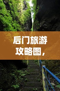 后門旅游攻略圖，揭秘未知美景的探險(xiǎn)之旅