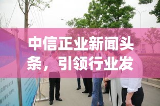 中信正業(yè)新聞頭條，引領(lǐng)行業(yè)發(fā)展，掌握最新動態(tài)