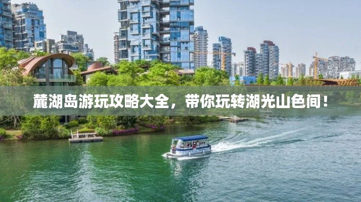 麓湖島游玩攻略大全，帶你玩轉(zhuǎn)湖光山色間！