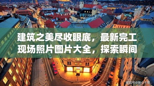 建筑之美盡收眼底，最新完工現(xiàn)場照片圖片大全，探索瞬間之美