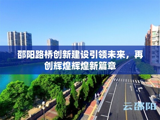 邵陽路橋創(chuàng)新建設(shè)引領(lǐng)未來，再創(chuàng)輝煌輝煌新篇章