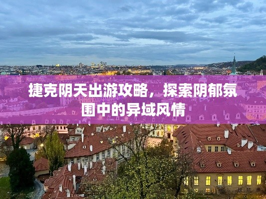 捷克陰天出游攻略，探索陰郁氛圍中的異域風(fēng)情