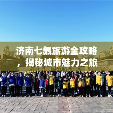 濟南七氟旅游全攻略，揭秘城市魅力之旅