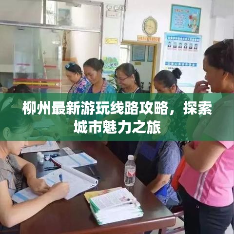 柳州最新游玩線路攻略，探索城市魅力之旅