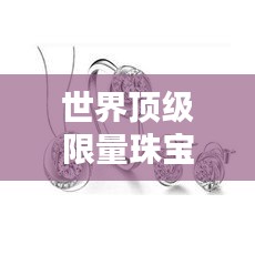 世界頂級(jí)限量珠寶大盤(pán)點(diǎn)，奢華閃耀的珠寶排名榜單！