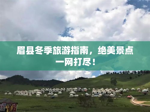 眉縣冬季旅游指南，絕美景點(diǎn)一網(wǎng)打盡！