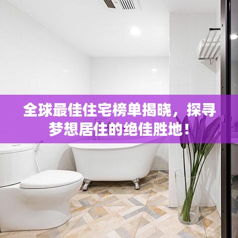 全球最佳住宅榜單揭曉，探尋夢(mèng)想居住的絕佳勝地！