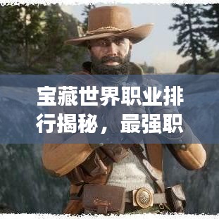 寶藏世界職業(yè)排行揭秘，最強(qiáng)職業(yè)盤點(diǎn)！