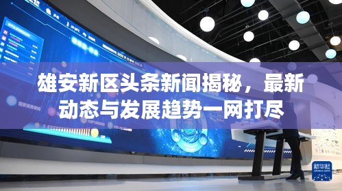 雄安新區(qū)頭條新聞揭秘，最新動態(tài)與發(fā)展趨勢一網(wǎng)打盡