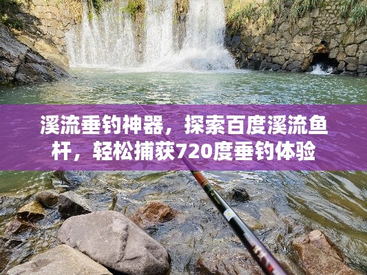 溪流垂釣神器，探索百度溪流魚(yú)桿，輕松捕獲720度垂釣體驗(yàn)