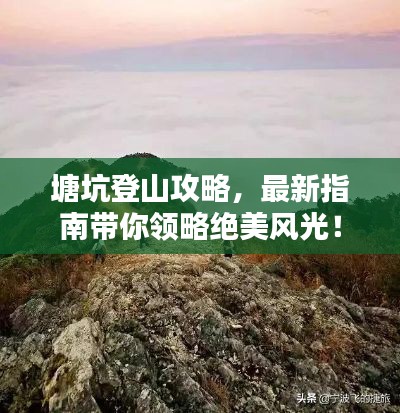塘坑登山攻略，最新指南帶你領(lǐng)略絕美風(fēng)光！