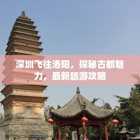 深圳飛往洛陽(yáng)，探秘古都魅力，最新旅游攻略