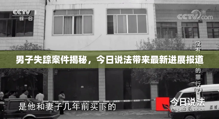 男子失蹤案件揭秘，今日說(shuō)法帶來(lái)最新進(jìn)展報(bào)道