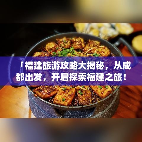 「福建旅游攻略大揭秘，從成都出發(fā)，開啟探索福建之旅！」