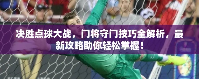 決勝點球大戰(zhàn)，門將守門技巧全解析，最新攻略助你輕松掌握！
