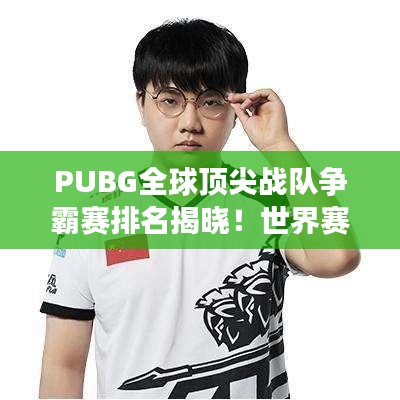 PUBG全球頂尖戰(zhàn)隊爭霸賽排名揭曉！世界賽激烈比拼，誰將問鼎榮耀之巔？