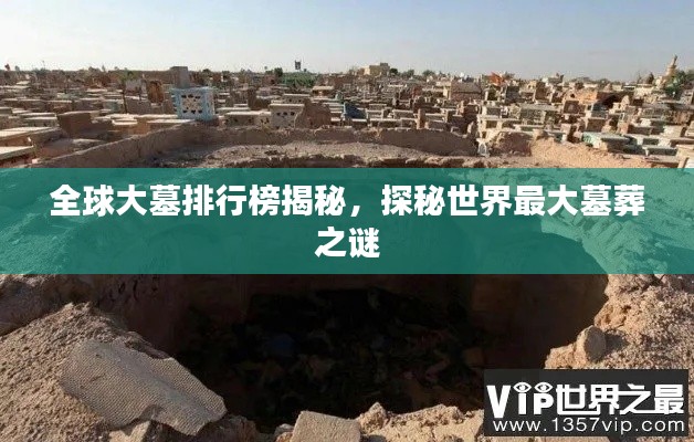 全球大墓排行榜揭秘，探秘世界最大墓葬之謎