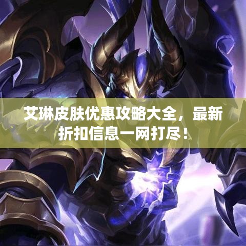 艾琳皮膚優(yōu)惠攻略大全，最新折扣信息一網(wǎng)打盡！