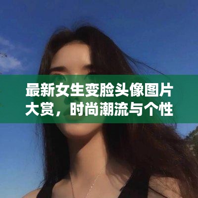 最新女生變臉頭像圖片大賞，時尚潮流與個性風采展現(xiàn)！