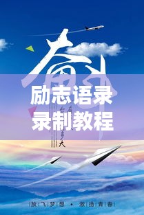 勵(lì)志語錄錄制教程，激發(fā)無限潛能，傳遞正能量之音