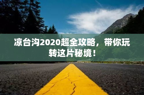 涼臺(tái)溝2020超全攻略，帶你玩轉(zhuǎn)這片秘境！