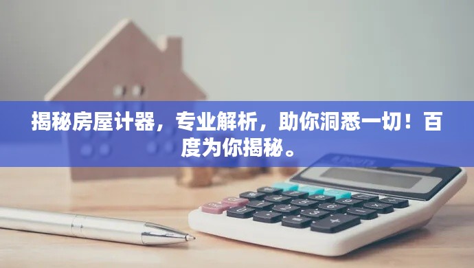 揭秘房屋計(jì)器，專(zhuān)業(yè)解析，助你洞悉一切！百度為你揭秘。