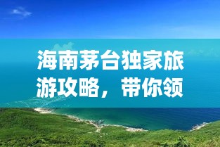 海南茅臺獨家旅游攻略，帶你領(lǐng)略海島風情！