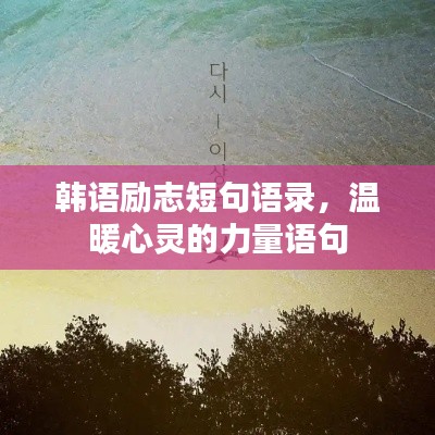 韓語勵(lì)志短句語錄，溫暖心靈的力量語句