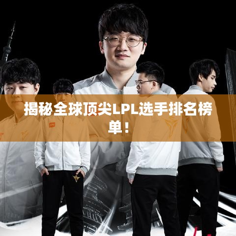 揭秘全球頂尖LPL選手排名榜單！