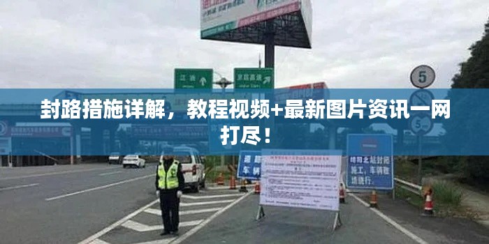 封路措施詳解，教程視頻+最新圖片資訊一網(wǎng)打盡！