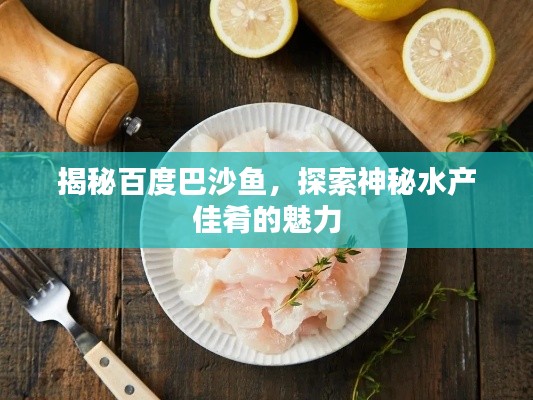 揭秘百度巴沙魚，探索神秘水產(chǎn)佳肴的魅力