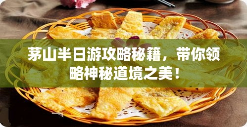 茅山半日游攻略秘籍，帶你領(lǐng)略神秘道境之美！