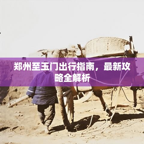 鄭州至玉門出行指南，最新攻略全解析