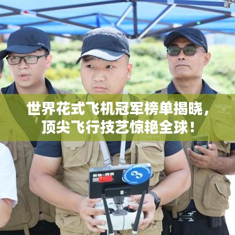 世界花式飛機(jī)冠軍榜單揭曉，頂尖飛行技藝驚艷全球！