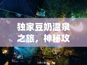 獨家豆奶溫泉之旅，神秘攻略，帶你暢游仙境！