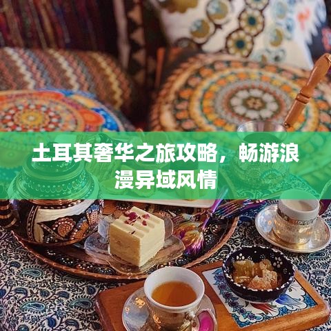 土耳其奢華之旅攻略，暢游浪漫異域風情