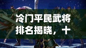 冷門平民武將排名揭曉，十大名將榜單不容錯(cuò)過！