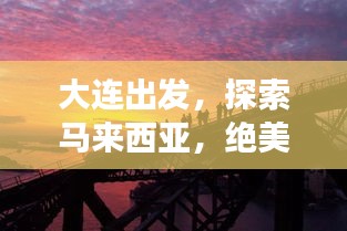 大連出發(fā)，探索馬來西亞，絕美旅游攻略不容錯過！