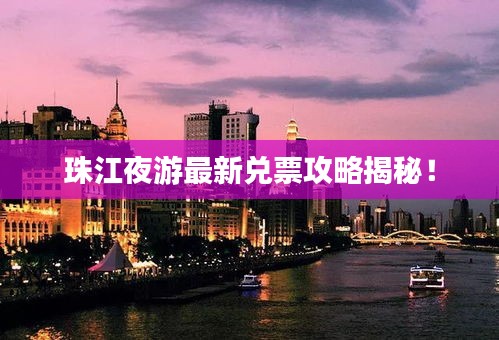 珠江夜游最新兌票攻略揭秘！