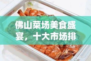 佛山菜場(chǎng)美食盛宴，十大市場(chǎng)排名，嘗遍地道風(fēng)味！